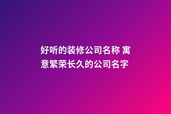 好听的装修公司名称 寓意繁荣长久的公司名字-第1张-公司起名-玄机派